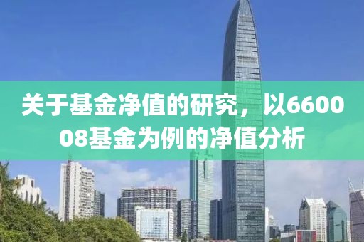 關于基金凈值的研究，以660008基金為例的凈值分析