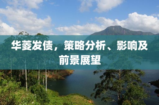 華菱發(fā)債，策略分析、影響及前景展望