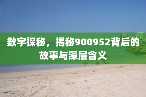 數字探秘，揭秘900952背后的故事與深層含義