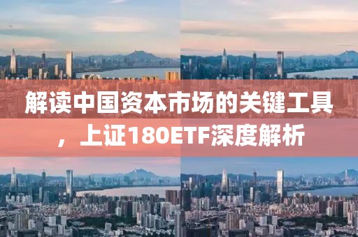 解读中国资本市场的关键工具，上证180ETF深度解析