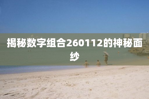 揭秘數(shù)字組合260112的神秘面紗