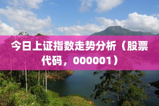 今日上证指数走势分析（股票代码，000001）