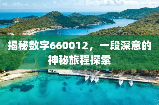 揭秘数字660012，一段深意的神秘旅程探索