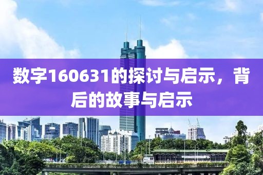 數(shù)字160631的探討與啟示，背后的故事與啟示