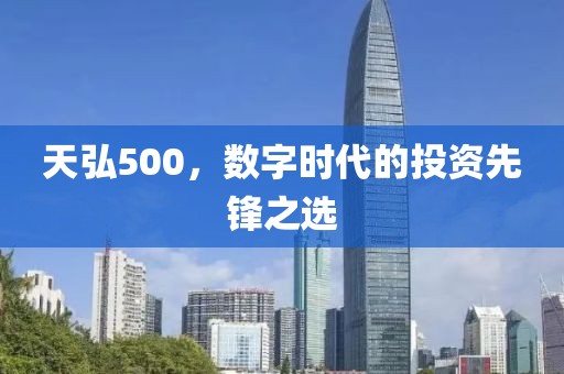 天弘500，數(shù)字時代的投資先鋒之選