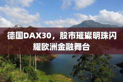 德國DAX30，股市璀璨明珠閃耀歐洲金融舞臺