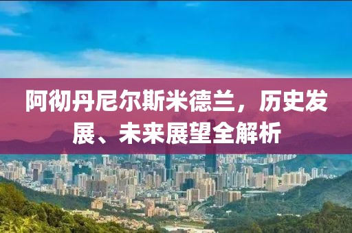 阿徹丹尼爾斯米德蘭，歷史發展、未來展望全解析