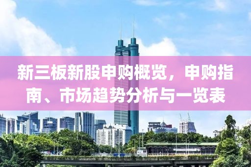 新三板新股申購概覽，申購指南、市場趨勢分析與一覽表