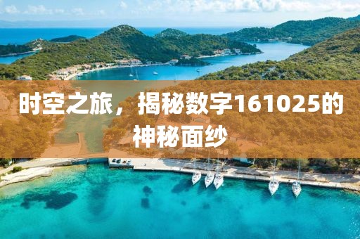 時(shí)空之旅，揭秘?cái)?shù)字161025的神秘面紗