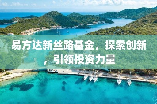 易方達新絲路基金，探索創新，引領投資力量