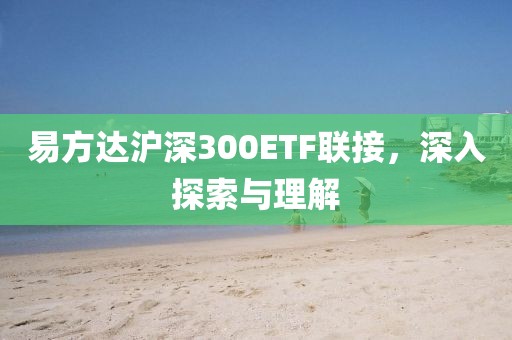 易方達滬深300ETF聯接，深入探索與理解