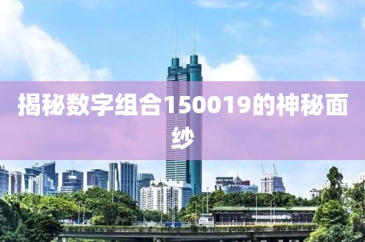 揭秘數(shù)字組合150019的神秘面紗