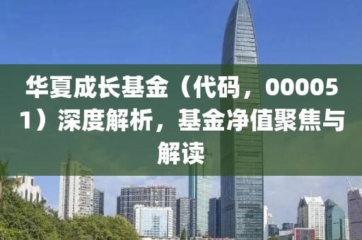 華夏成長(zhǎng)基金（代碼，000051）深度解析，基金凈值聚焦與解讀