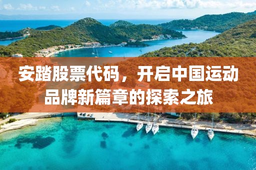 安踏股票代码，开启中国运动品牌新篇章的探索之旅