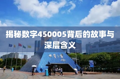 揭秘數(shù)字450005背后的故事與深層含義