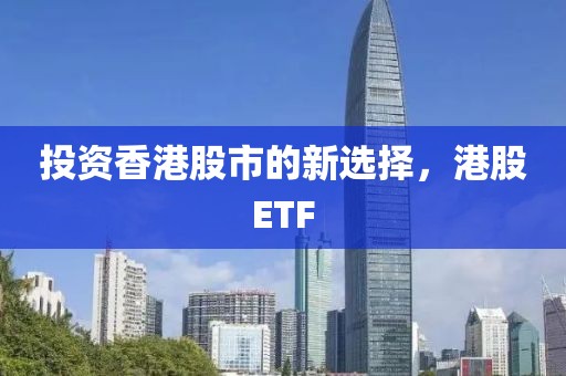 投資香港股市的新選擇，港股ETF