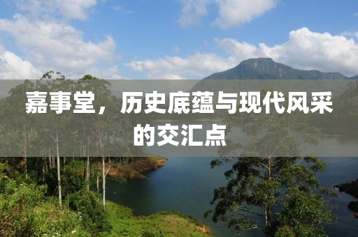 嘉事堂，歷史底蘊與現(xiàn)代風(fēng)采的交匯點