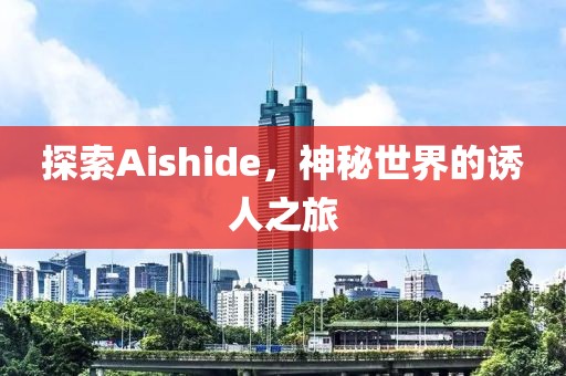 探索Aishide，神秘世界的诱人之旅