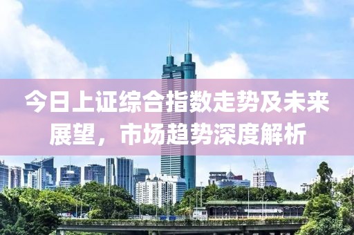 今日上证综合指数走势及未来展望，市场趋势深度解析