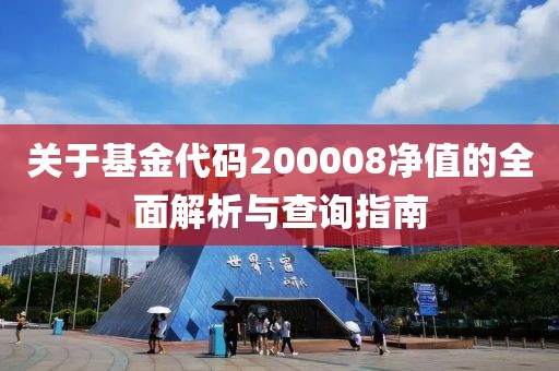 關(guān)于基金代碼200008凈值的全面解析與查詢指南