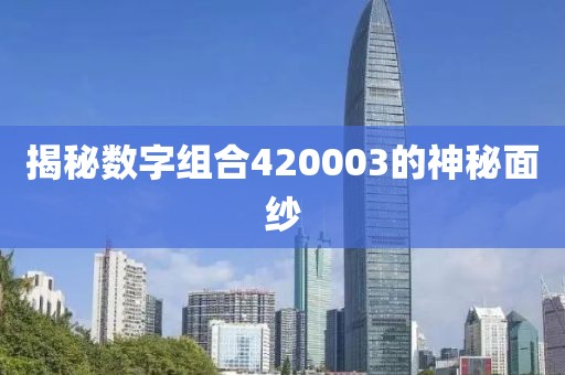 揭秘數(shù)字組合420003的神秘面紗