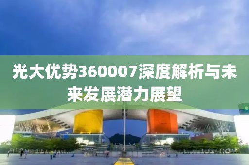 光大优势360007深度解析与未来发展潜力展望