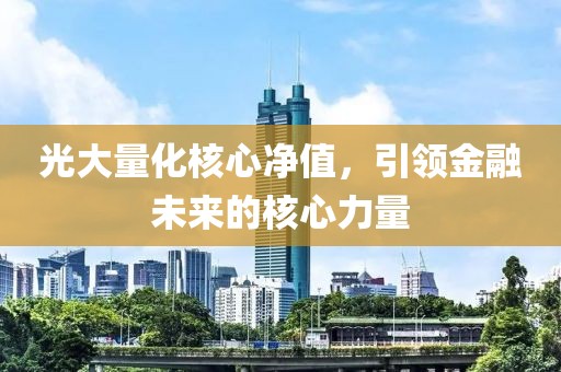 光大量化核心凈值，引領(lǐng)金融未來(lái)的核心力量