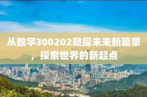 从数字300202窥探未来新篇章，探索世界的新起点