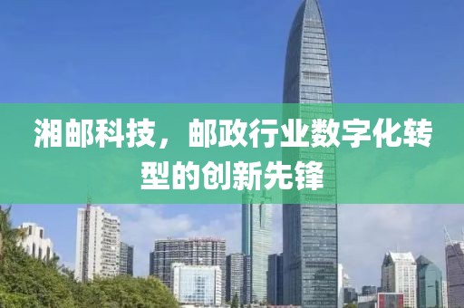 湘郵科技，郵政行業數字化轉型的創新先鋒