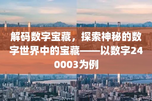 解碼數字寶藏，探索神秘的數字世界中的寶藏——以數字240003為例