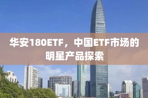 華安180ETF，中國ETF市場的明星產品探索