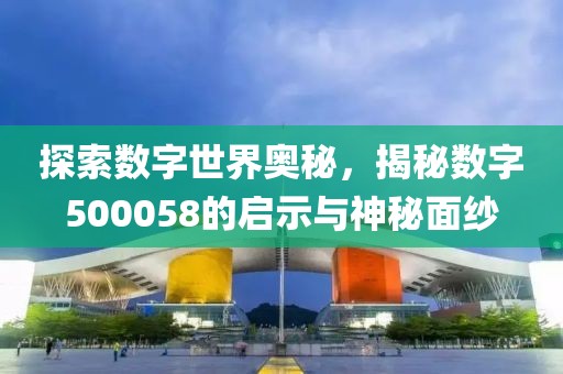 探索數字世界奧秘，揭秘數字500058的啟示與神秘面紗