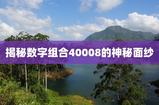 揭秘?cái)?shù)字組合40008的神秘面紗