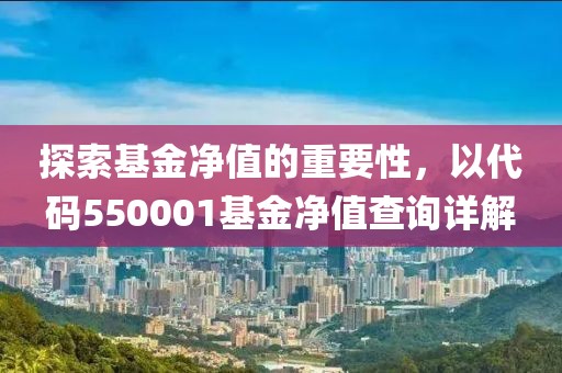 探索基金净值的重要性，以代码550001基金净值查询详解