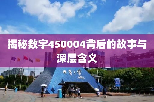 揭秘數字450004背后的故事與深層含義