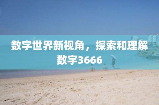 數字世界新視角，探索和理解數字3666