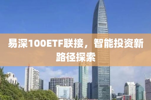 易深100ETF聯(lián)接，智能投資新路徑探索