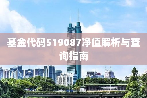 基金代碼519087凈值解析與查詢指南