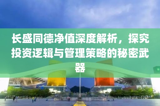 長盛同德凈值深度解析，探究投資邏輯與管理策略的秘密武器