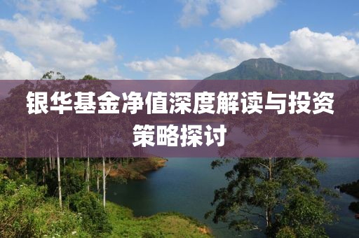 銀華基金凈值深度解讀與投資策略探討