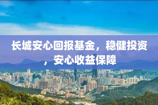 長城安心回報基金，穩(wěn)健投資，安心收益保障