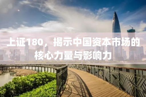 上證180，揭示中國資本市場的核心力量與影響力