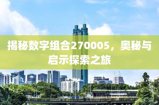 揭秘数字组合270005，奥秘与启示探索之旅