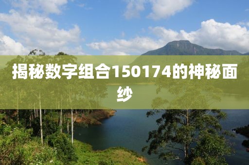 揭秘?cái)?shù)字組合150174的神秘面紗