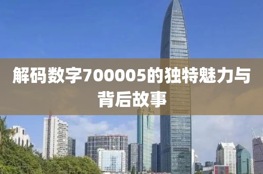 解碼數(shù)字700005的獨特魅力與背后故事