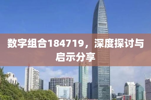 数字组合184719，深度探讨与启示分享