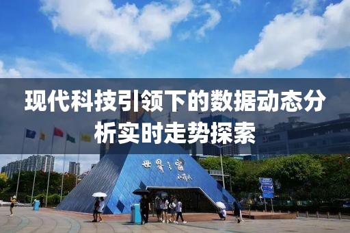 现代科技引领下的数据动态分析实时走势探索