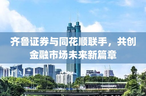 齐鲁证券与同花顺联手，共创金融市场未来新篇章