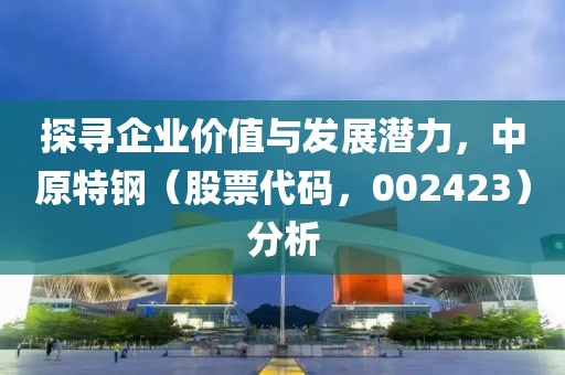 探尋企業(yè)價(jià)值與發(fā)展?jié)摿Γ性劁摚ü善贝a，002423）分析