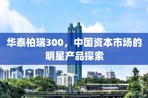 华泰柏瑞300，中国资本市场的明星产品探索